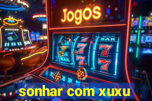 sonhar com xuxu